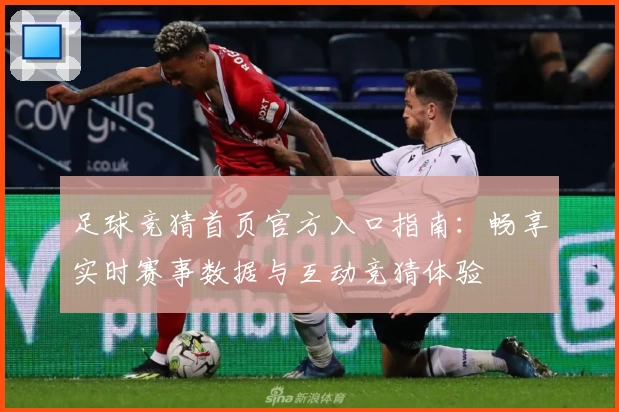足球竞猜首页官方入口指南：畅享实时赛事数据与互动竞猜体验