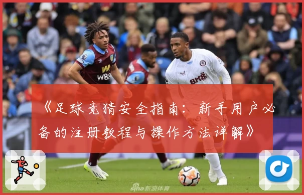 《足球竞猜安全指南：新手用户必备的注册教程与操作方法详解》
