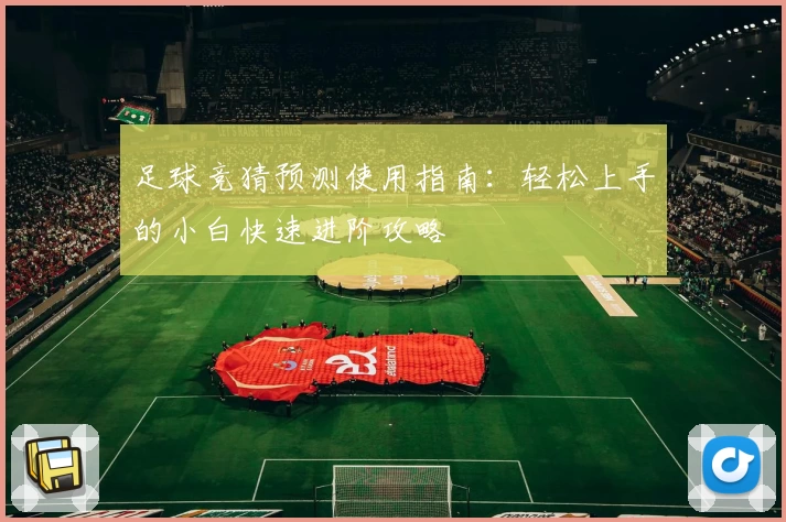 足球竞猜预测使用指南：轻松上手的小白快速进阶攻略