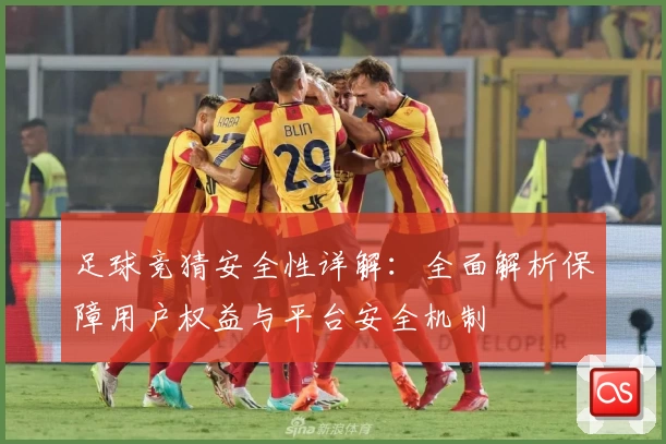 足球竞猜安全性详解：全面解析保障用户权益与平台安全机制