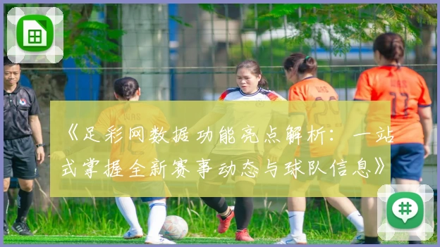 《足彩网数据功能亮点解析：一站式掌握全新赛事动态与球队信息》