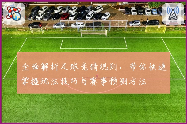 全面解析足球竞猜规则，带你快速掌握玩法技巧与赛事预测方法