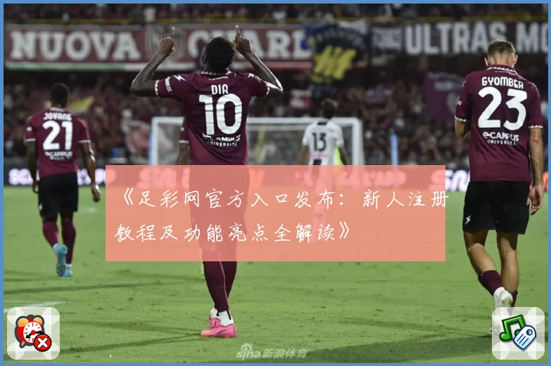 《足彩网官方入口发布：新人注册教程及功能亮点全解读》