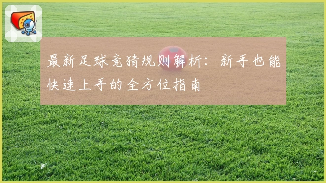 最新足球竞猜规则解析：新手也能快速上手的全方位指南