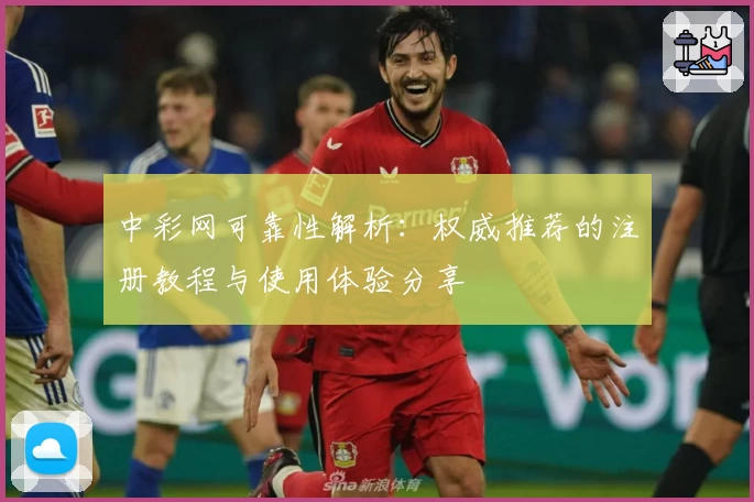 中彩网可靠性解析：权威推荐的注册教程与使用体验分享