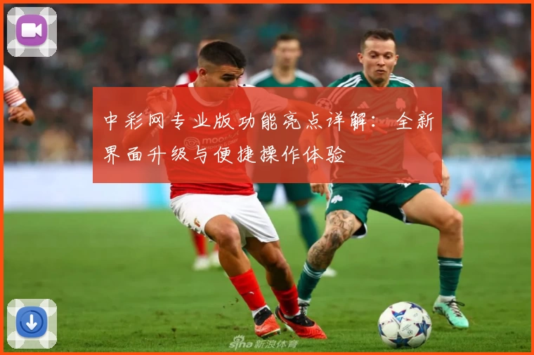 中彩网专业版功能亮点详解：全新界面升级与便捷操作体验