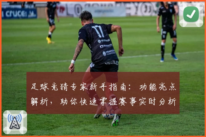 足球竞猜专家新手指南：功能亮点解析，助你快速掌握赛事实时分析技巧