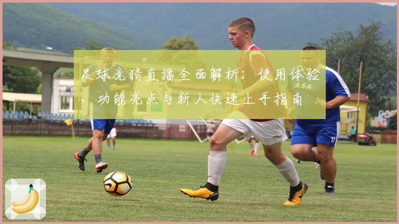 足球竞猜直播全面解析：使用体验、功能亮点与新人快速上手指南