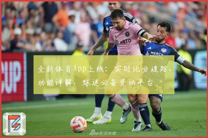 全新体育App上线：实时比分追踪、功能详解，球迷必备资讯平台