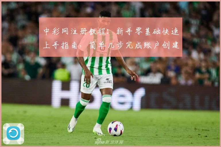 中彩网注册教程:新手零基础快速上手指南,简单几步完成账户创建