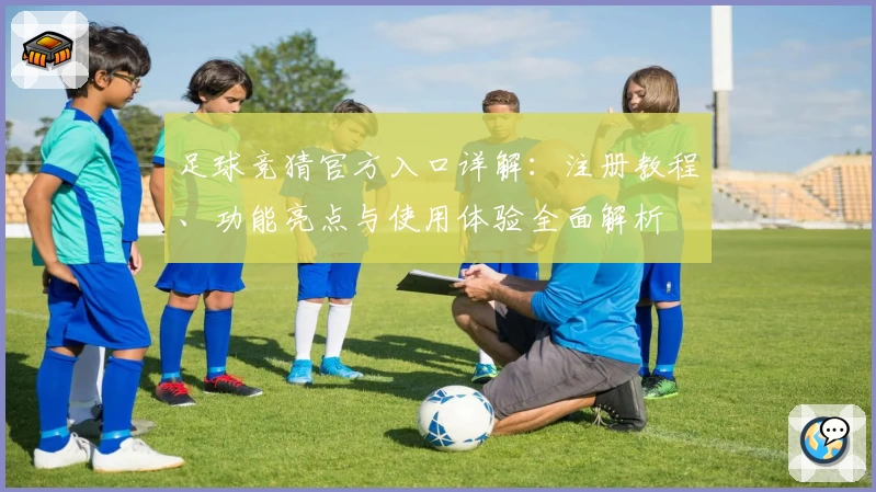 足球竞猜官方入口详解：注册教程、功能亮点与使用体验全面解析