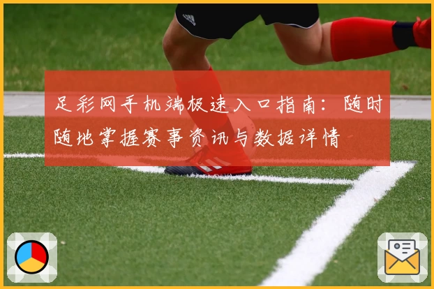 足彩网手机端极速入口指南：随时随地掌握赛事资讯与数据详情
