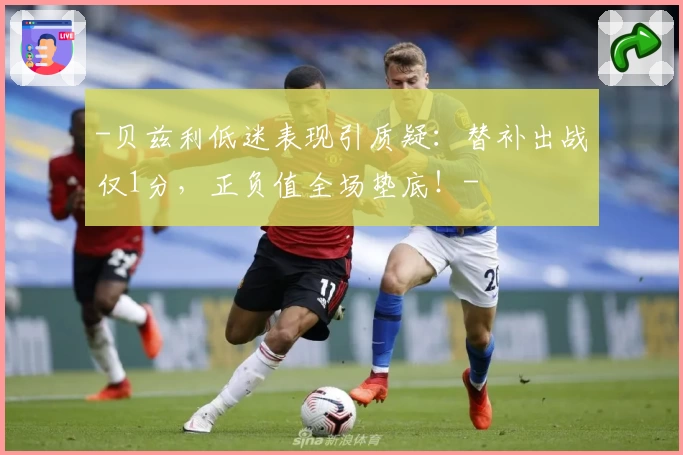 -贝兹利低迷表现引质疑：替补出战仅1分，正负值全场垫底！-