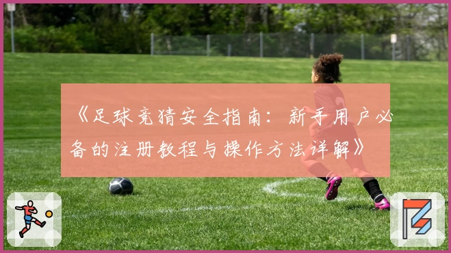 《足球竞猜安全指南：新手用户必备的注册教程与操作方法详解》