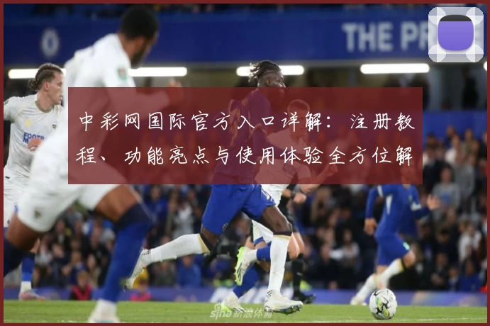 中彩网国际官方入口详解：注册教程、功能亮点与使用体验全方位解析