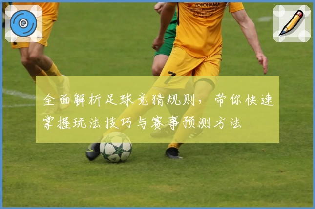 全面解析足球竞猜规则，带你快速掌握玩法技巧与赛事预测方法
