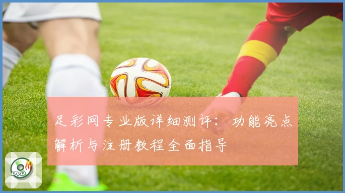 足彩网专业版详细测评：功能亮点解析与注册教程全面指导