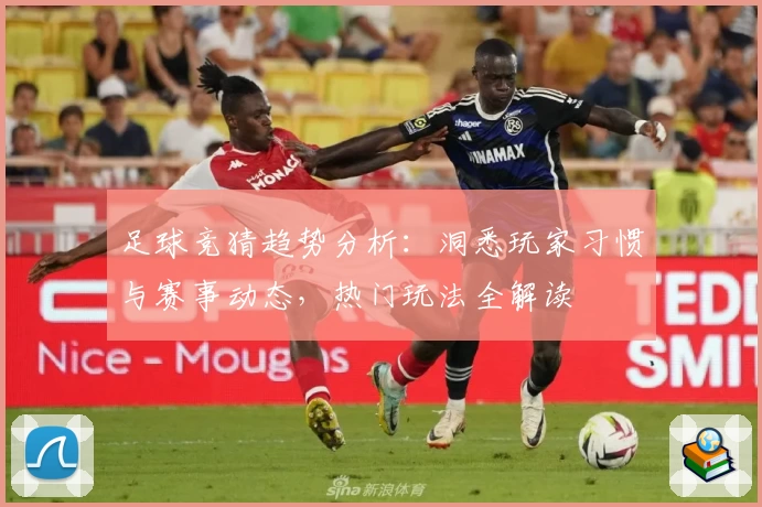 足球竞猜趋势分析：洞悉玩家习惯与赛事动态，热门玩法全解读