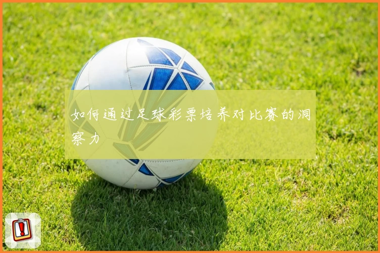 如何通过足球彩票培养对比赛的洞察力