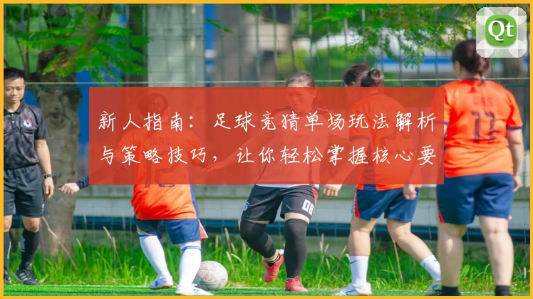 新人指南：足球竞猜单场玩法解析与策略技巧，让你轻松掌握核心要点