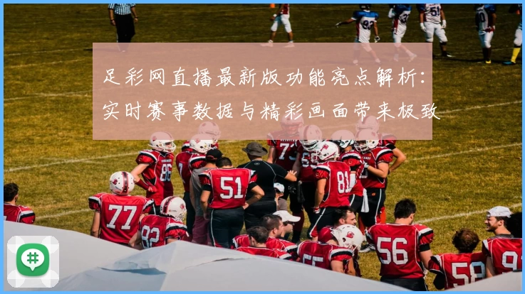 足彩网直播最新版功能亮点解析：实时赛事数据与精彩画面带来极致观赛体验