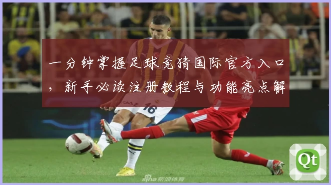 一分钟掌握足球竞猜国际官方入口，新手必读注册教程与功能亮点解析