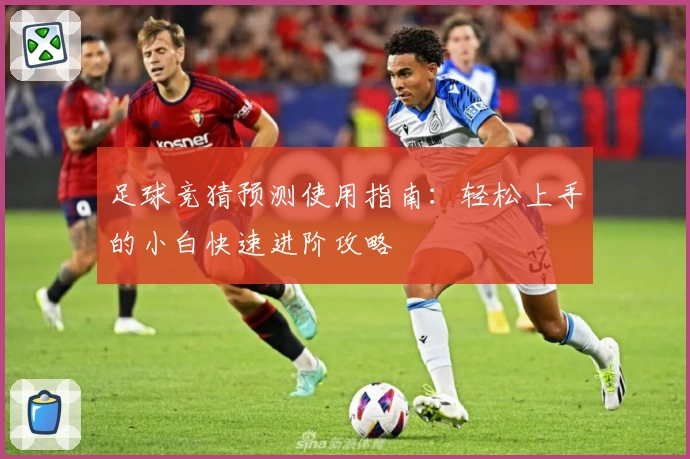 足球竞猜预测使用指南：轻松上手的小白快速进阶攻略