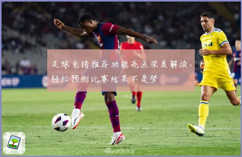 足球竞猜推荐功能亮点深度解读，轻松预测比赛结果不是梦