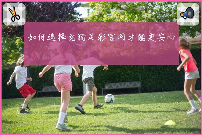 如何选择竞猜足彩官网才能更安心