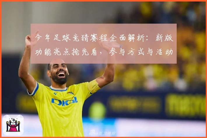 今年足球竞猜赛程全面解析：新版功能亮点抢先看，参与方式与活动福利一网打尽