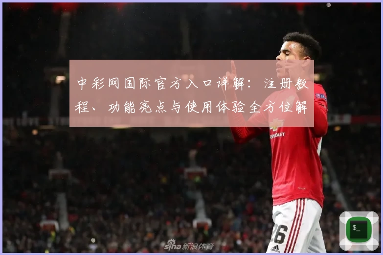 中彩网国际官方入口详解：注册教程、功能亮点与使用体验全方位解析