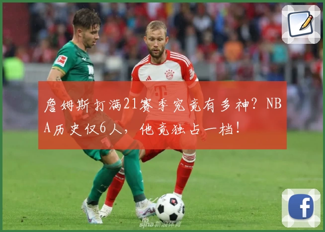 詹姆斯打满21赛季究竟有多神？NBA历史仅6人，他竟独占一档！