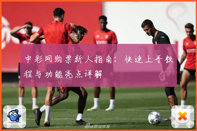 中彩网购票新人指南：快速上手教程与功能亮点详解