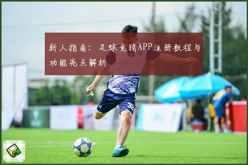 新人指南:足球竞猜APP注册教程与功能亮点解析
