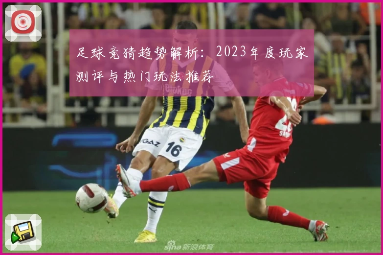 足球竞猜趋势解析：2023年度玩家测评与热门玩法推荐