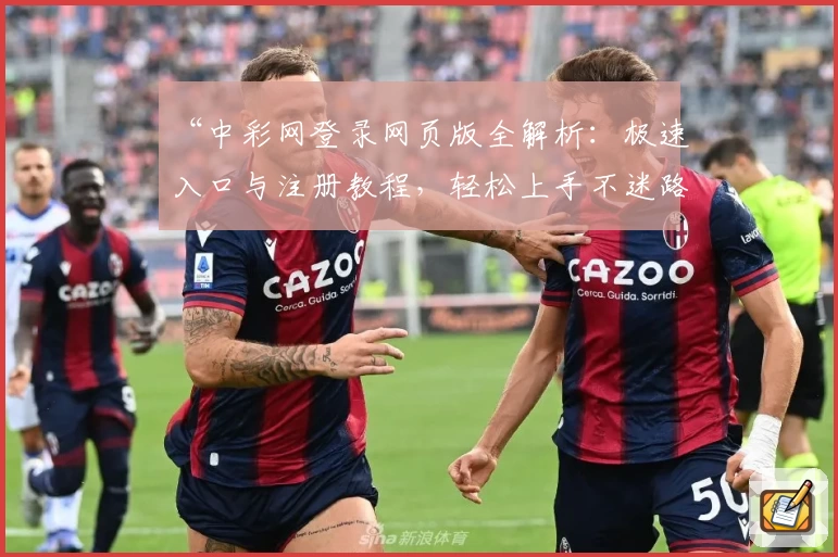 “中彩网登录网页版全解析：极速入口与注册教程，轻松上手不迷路”