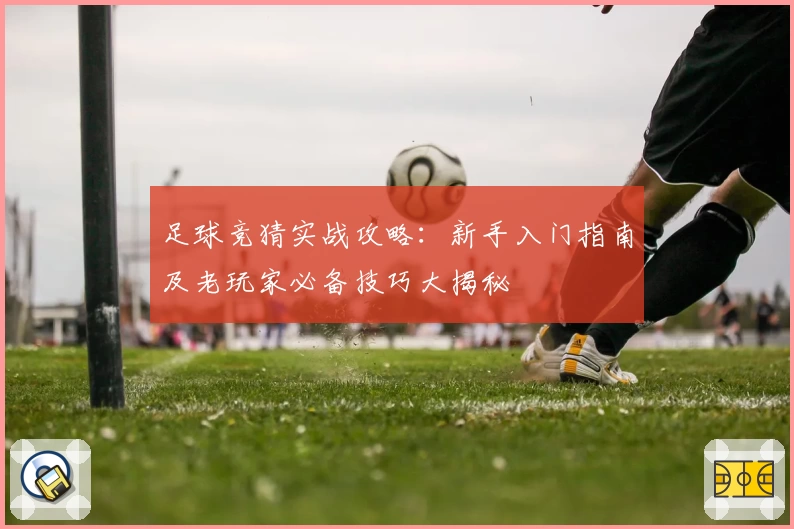 足球竞猜实战攻略:新手入门指南及老玩家必备技巧大揭秘
