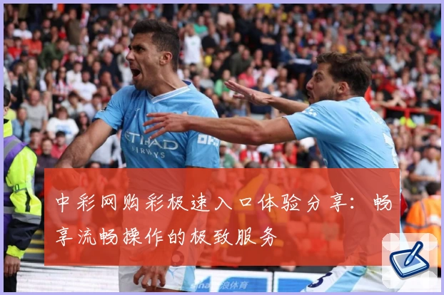 中彩网购彩极速入口体验分享：畅享流畅操作的极致服务