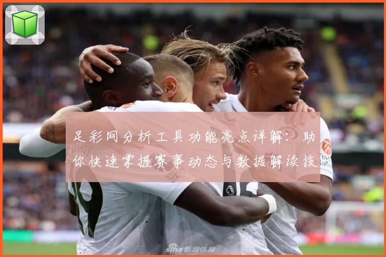 足彩网分析工具功能亮点详解:助你快速掌握赛事动态与数据解读技巧