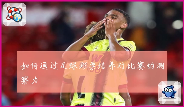如何通过足球彩票培养对比赛的洞察力