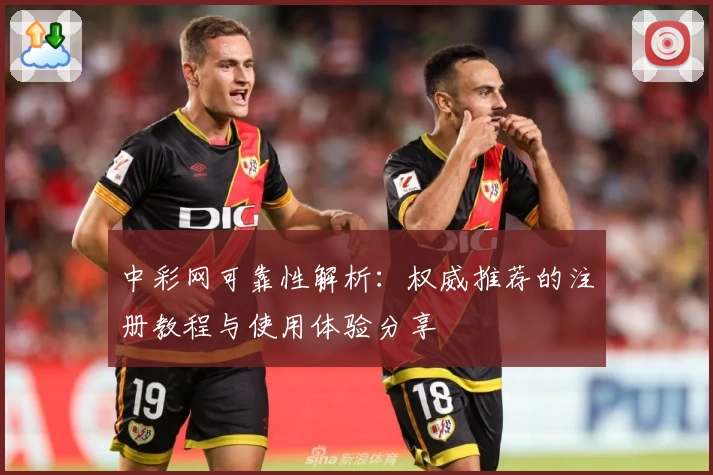 中彩网可靠性解析：权威推荐的注册教程与使用体验分享