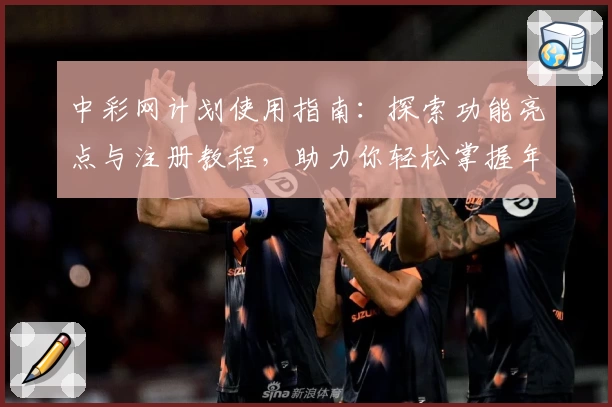 中彩网计划使用指南：探索功能亮点与注册教程，助力你轻松掌握年度热门工具