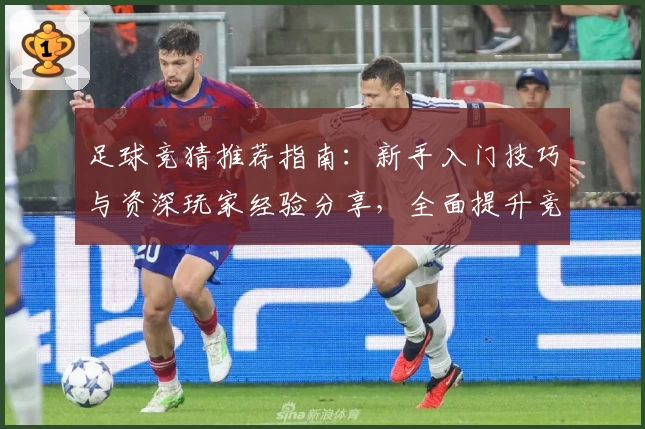 足球竞猜推荐指南：新手入门技巧与资深玩家经验分享，全面提升竞猜精准度
