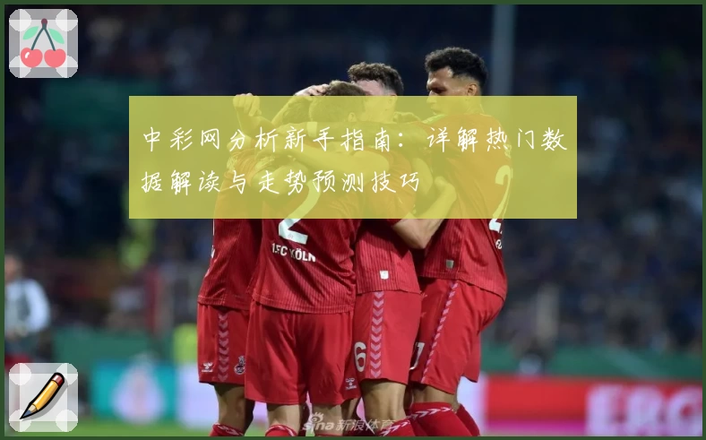 中彩网分析新手指南:详解热门数据解读与走势预测技巧