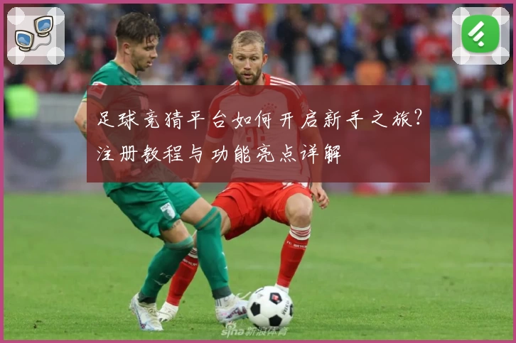 足球竞猜平台如何开启新手之旅？注册教程与功能亮点详解